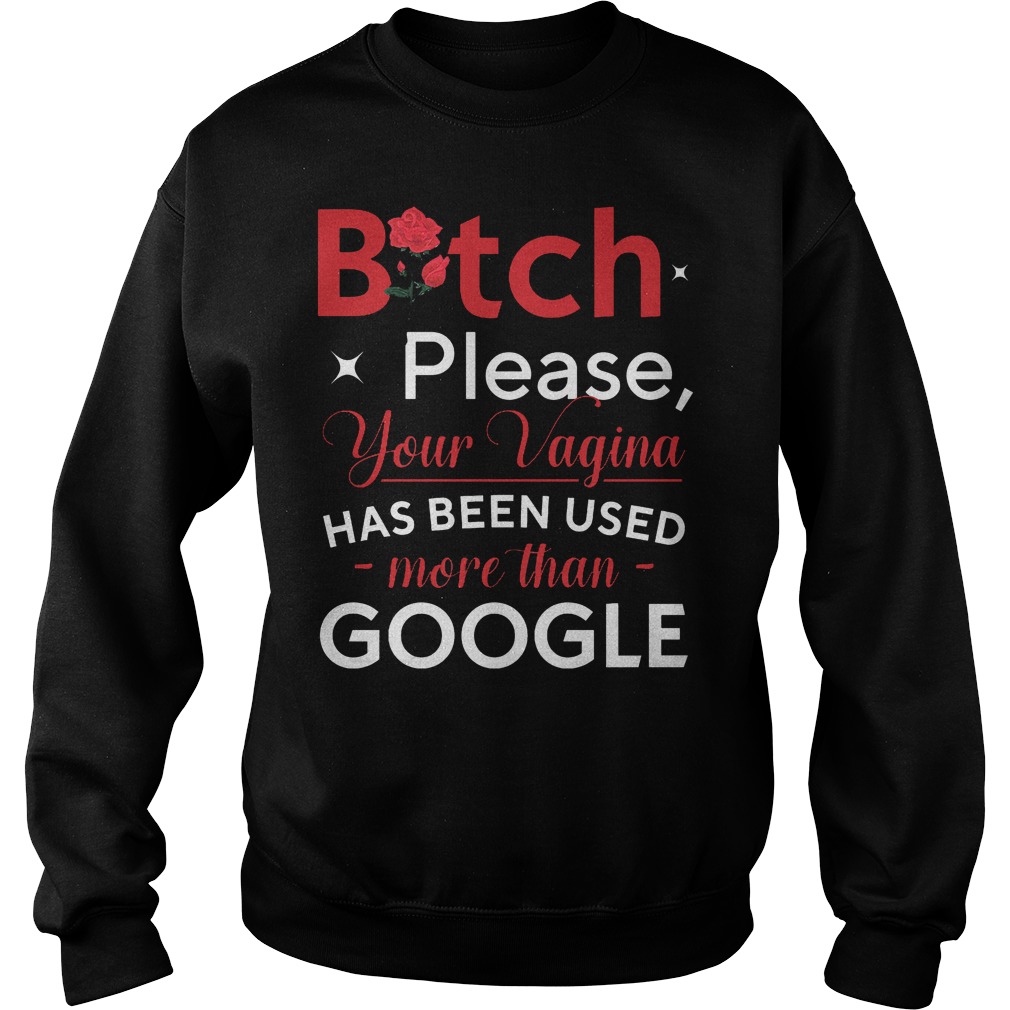Bitch Please Your Vagina Has Been Used More Than Google Sweater
