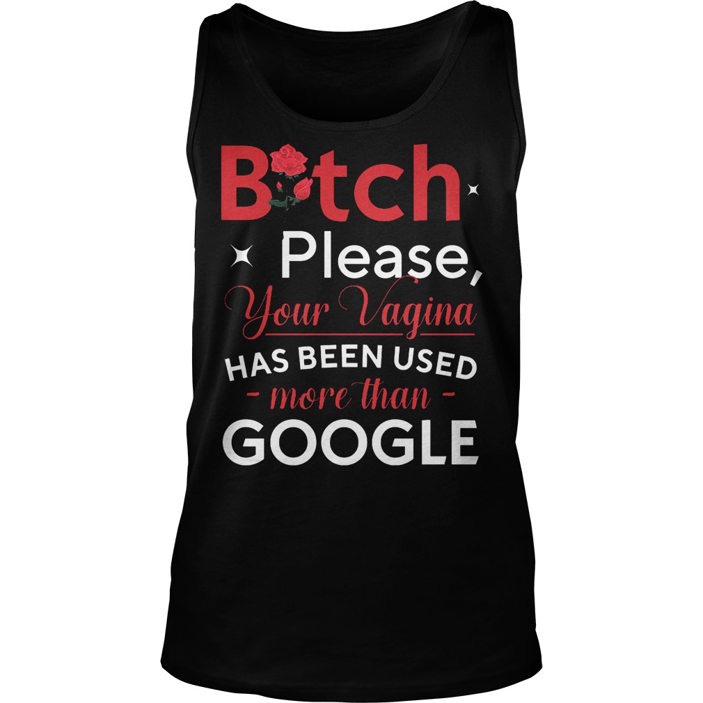 Bitch Please Your Vagina Has Been Used More Than Google Tanktop
