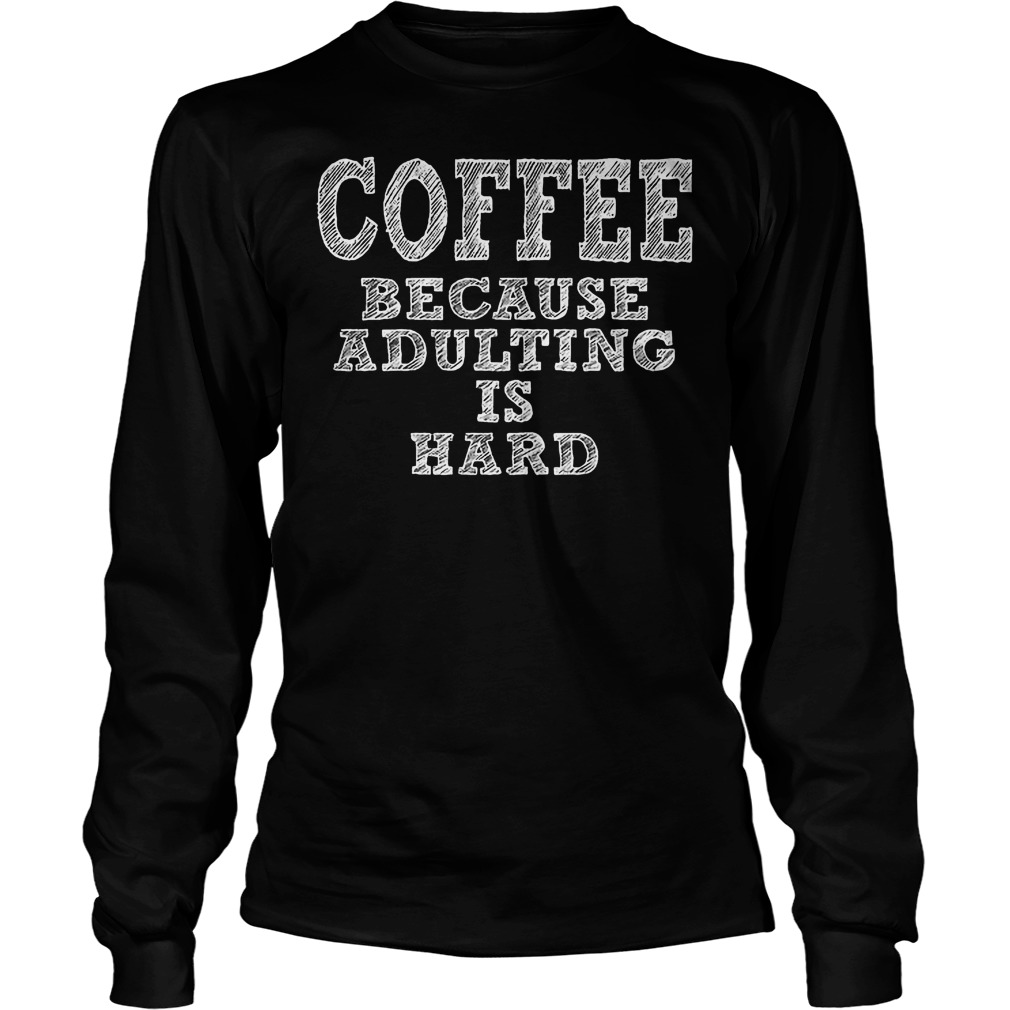 Coffee Because Adulting Is Hard Longsleeve
