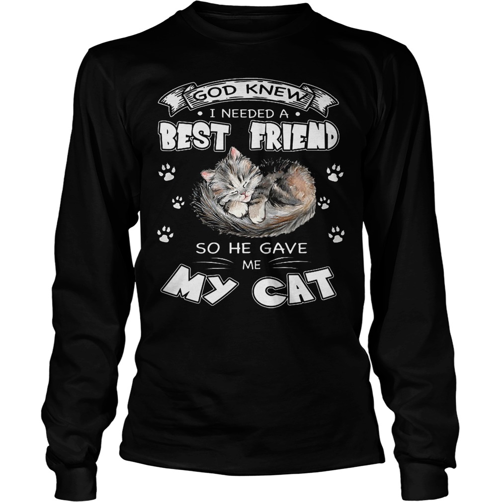 God Knew I Needed A Best Friend So He Gave Me My Cat Longsleeve