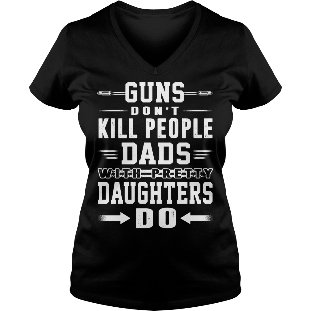 Guns Don't Kill People Dads With Pretty Daughters Do V Neck