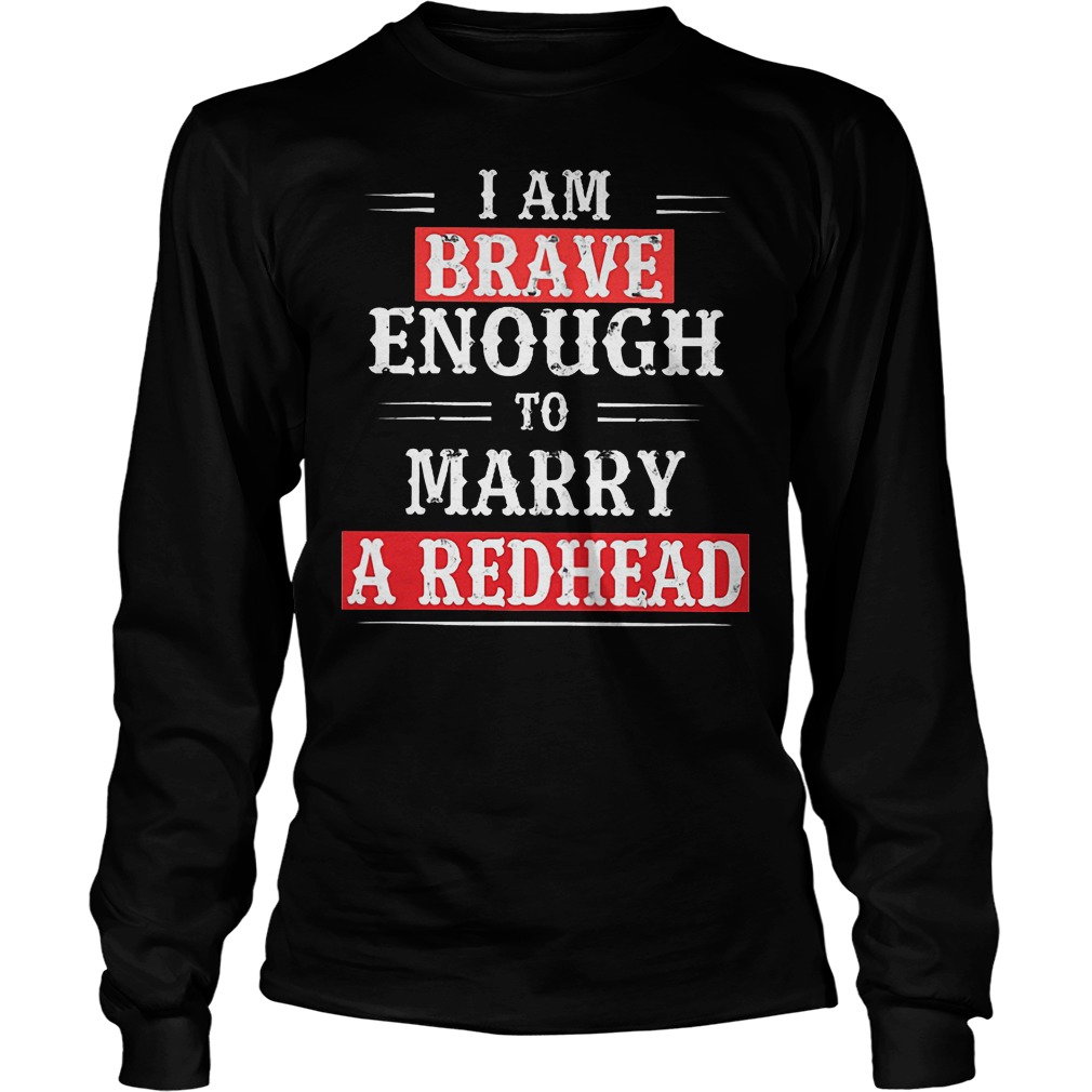 I Am Brave Enough To Marry A Redhead Longsleeve