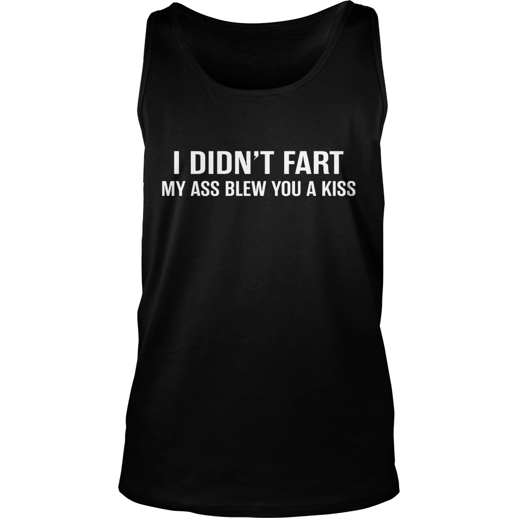 I Didn't Fart My Ass Blew You A Kiss Tanktop