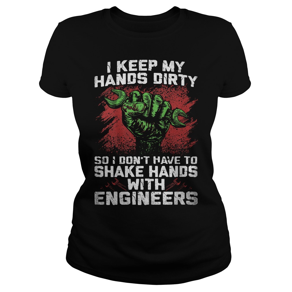 I Keep My Hands Dirty So I Don't Have To Shake Hands With Engineers Ladie