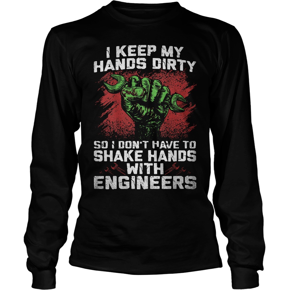 I Keep My Hands Dirty So I Don't Have To Shake Hands With Engineers Longsleeve