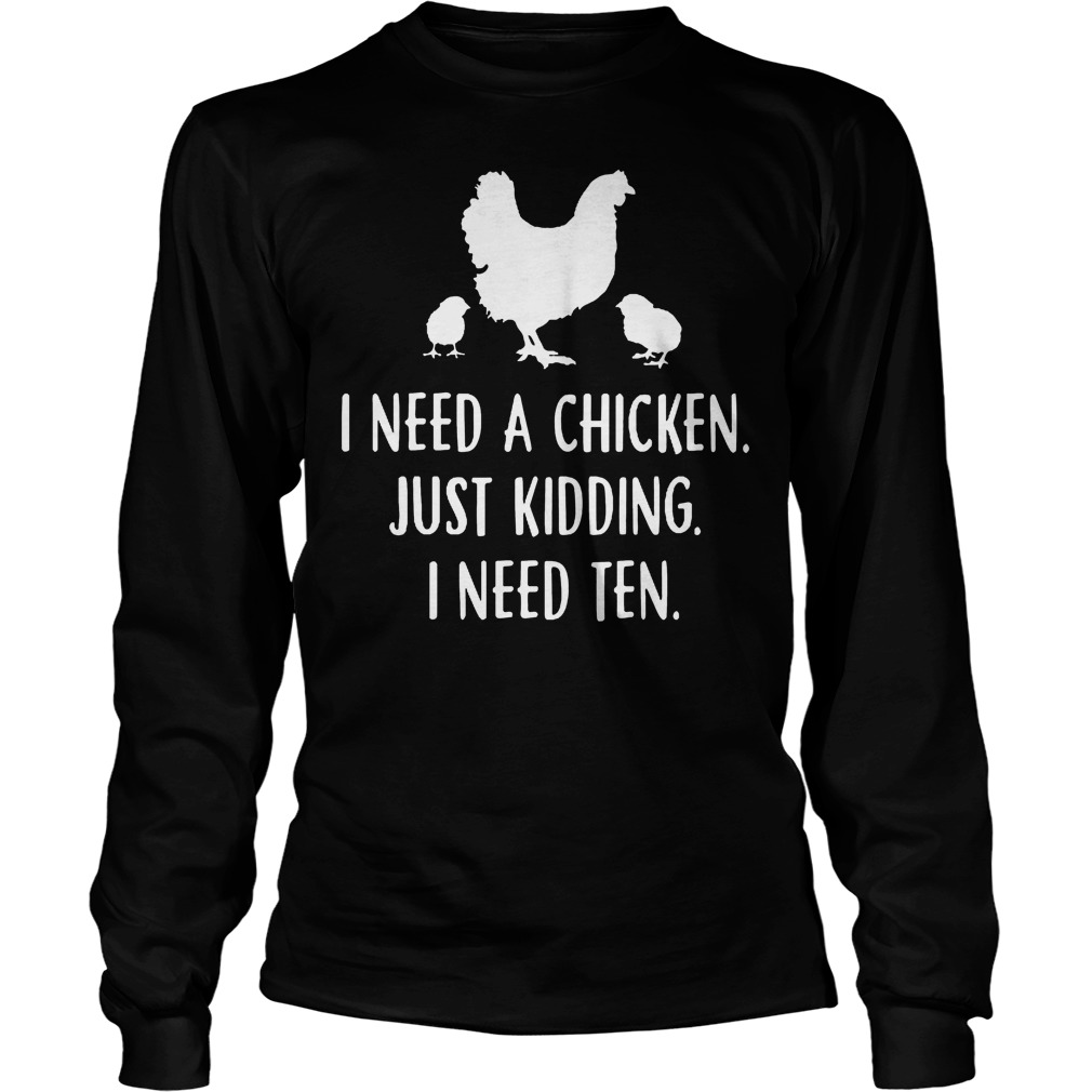 I Need A Chicken Just Kidding I Need Ten Longsleeve