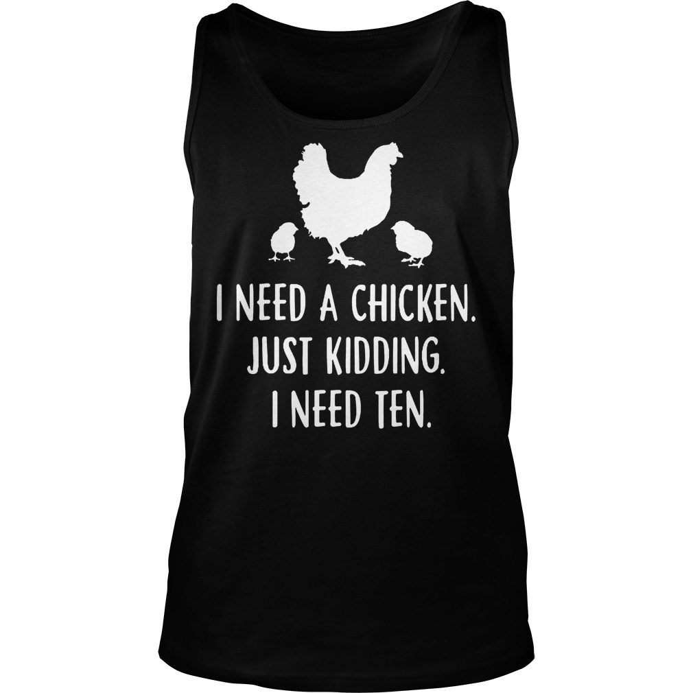 I Need A Chicken Just Kidding I Need Ten Tanktop
