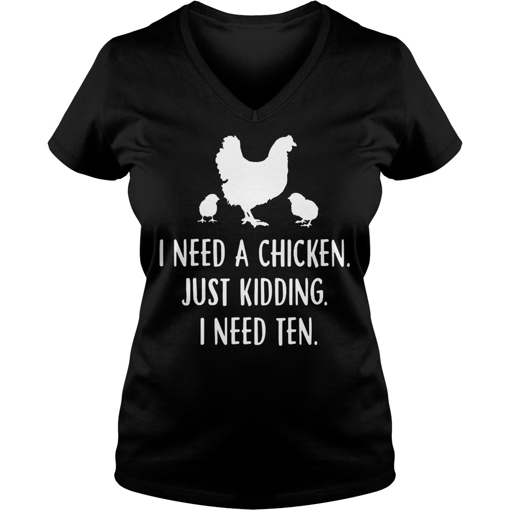 I Need A Chicken Just Kidding I Need Ten V Neck