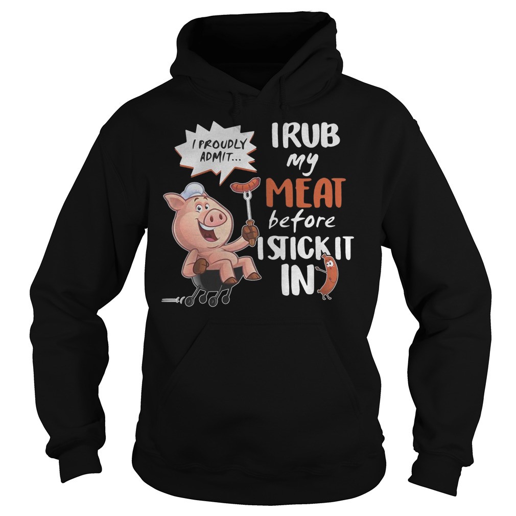 I Rub My Meat Before I Stick It In I Proudly Admit Hoodie
