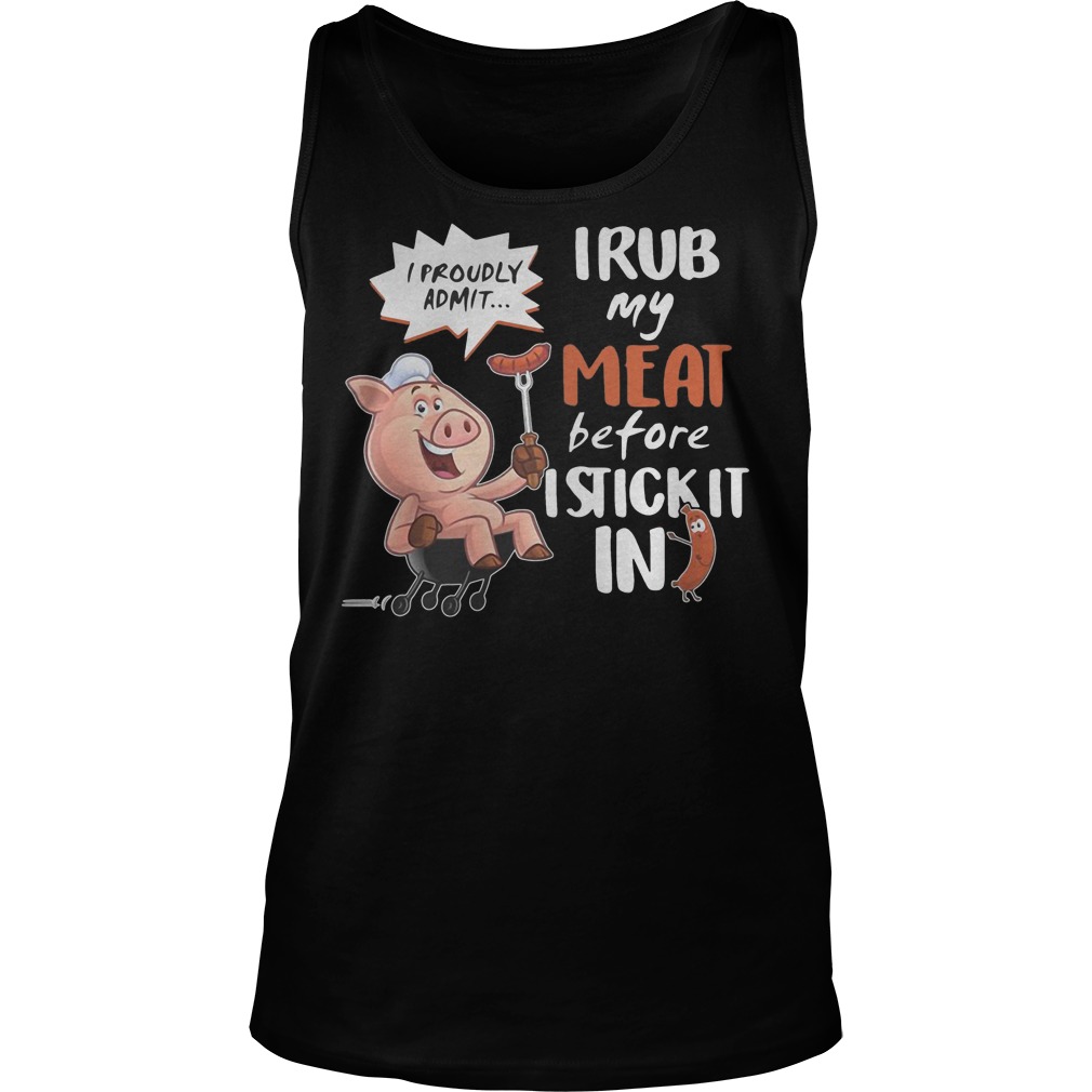 I Rub My Meat Before I Stick It In I Proudly Admit Tanktop