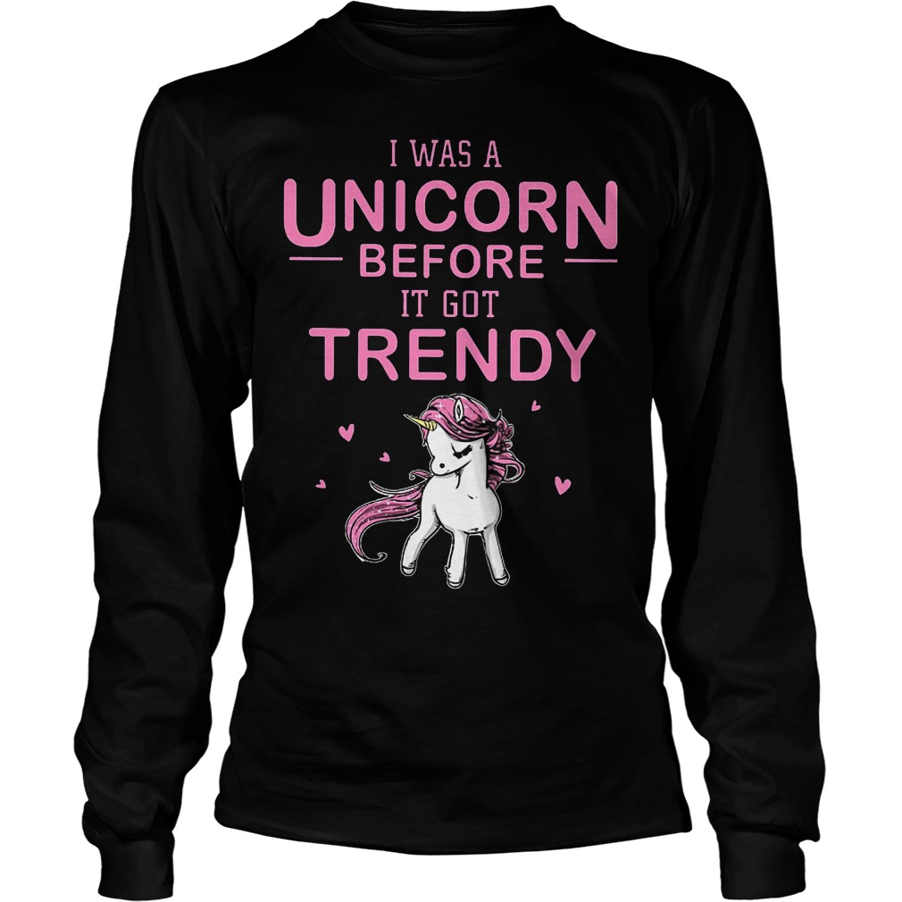 I Was A Unicorn Before I Got Trendy Longsleeve