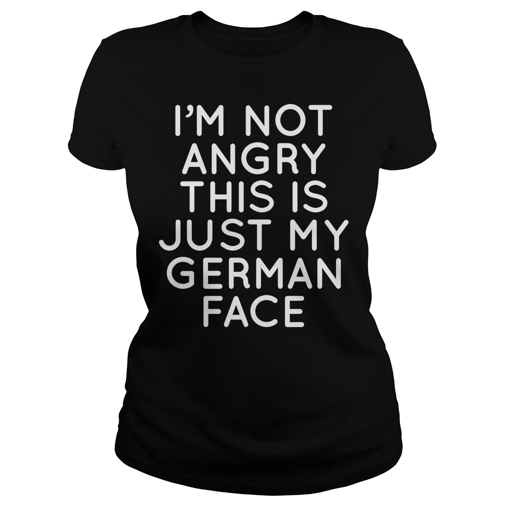 I'm Not Angry This Is Just My German Face Ladies