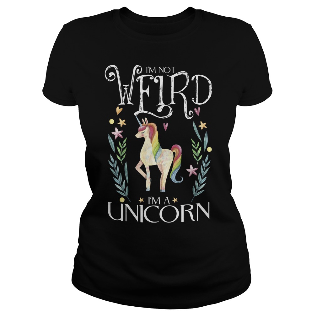 I'm Not Weird I Am A Unicorn Ladies