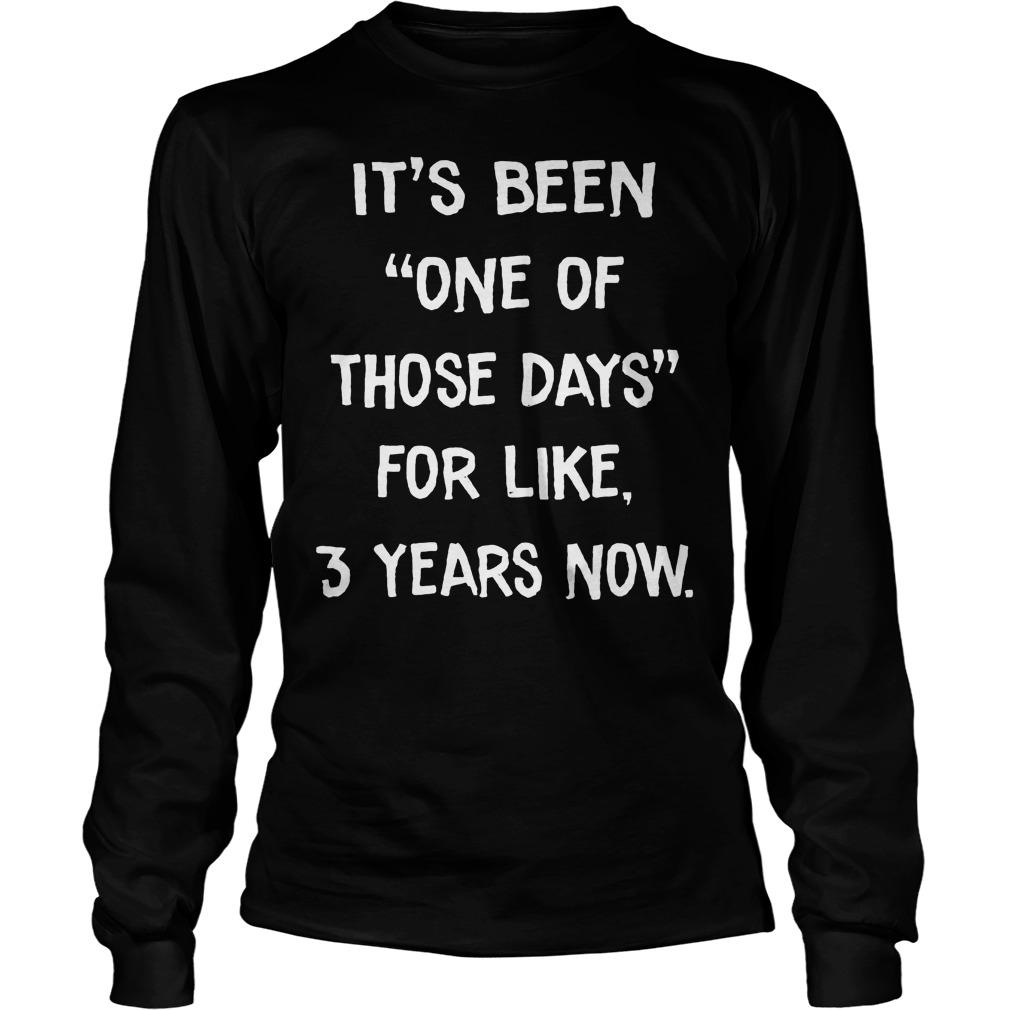 It's Been One Of Those Days For Like 3 Years Now Longsleeve