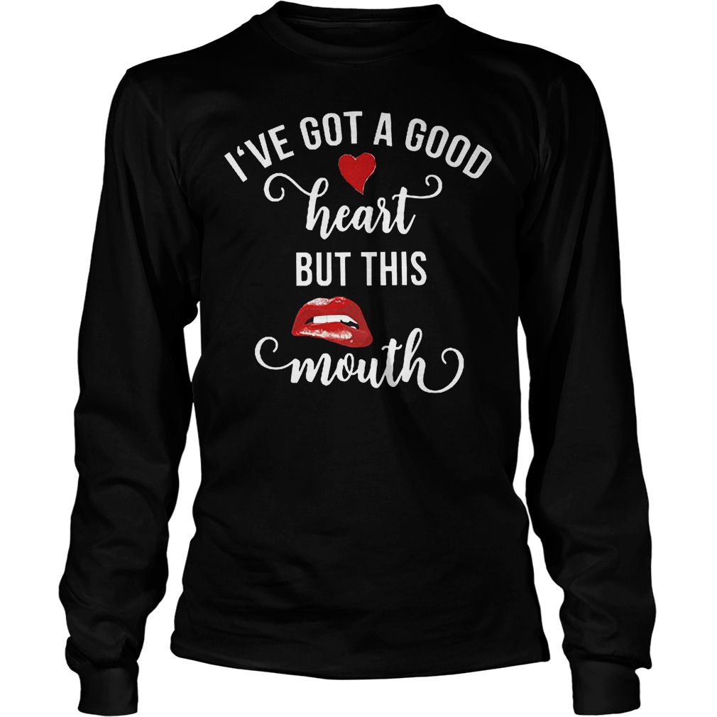 I've Got A Good Heart But This Mouth Longsleeve