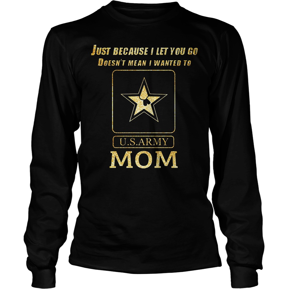 Just Because I Let You Go Doesn't Mean I Wanted To U S Army Mom Longsleeve