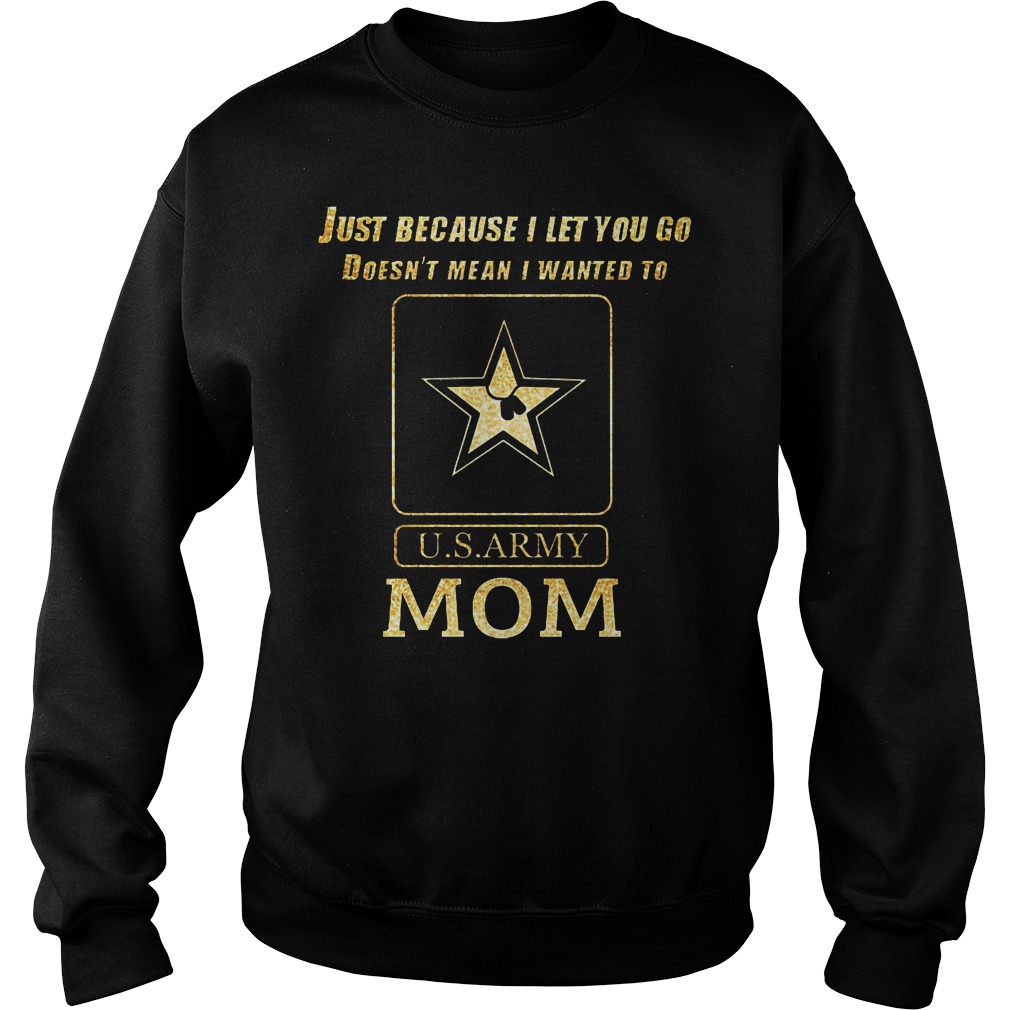 Just Because I Let You Go Doesn't Mean I Wanted To U S Army Mom Sweater