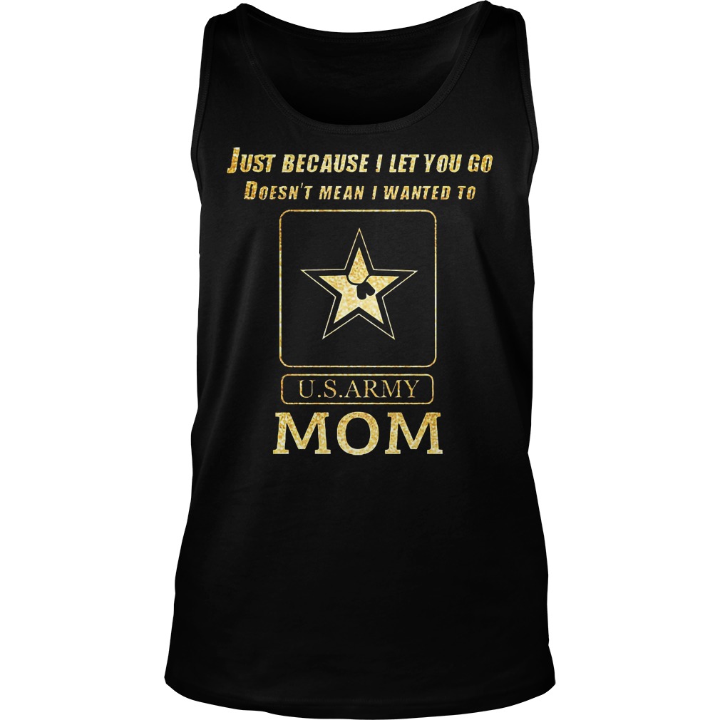 Just Because I Let You Go Doesn't Mean I Wanted To U S Army Mom Tanktop
