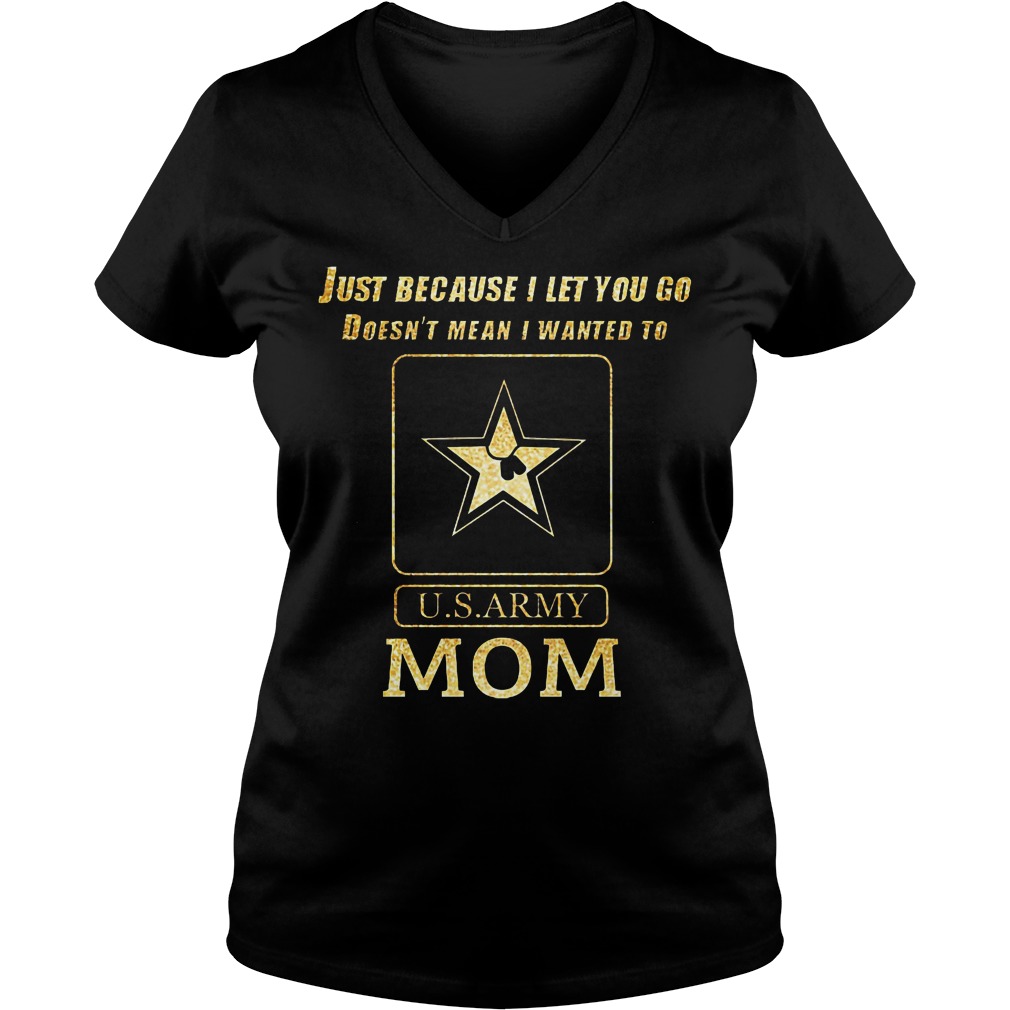 Just Because I Let You Go Doesn't Mean I Wanted To U S Army Mom V Neck