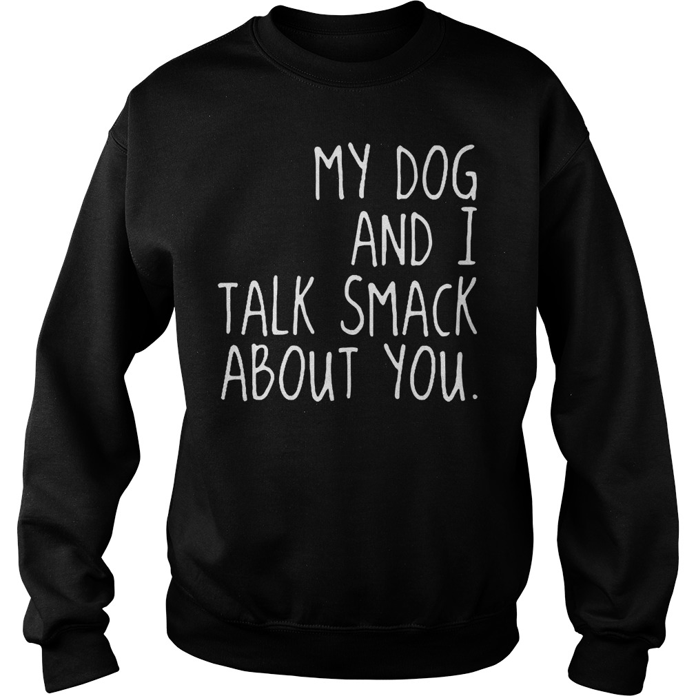 My Dog And I Talk Smack About You Sweater