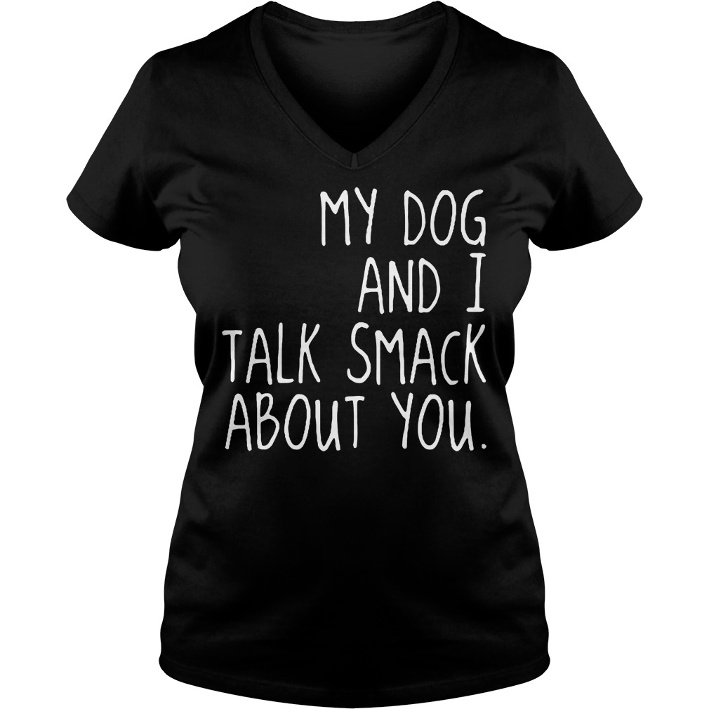 My Dog And I Talk Smack About You V Neck