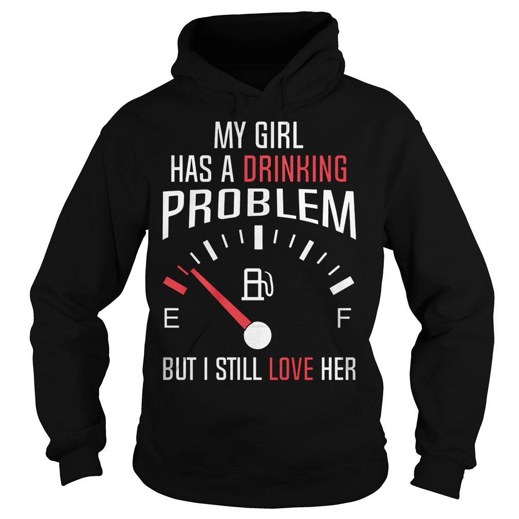 My Girl Has A Drinking Problem But I Still Love Her Hoodie