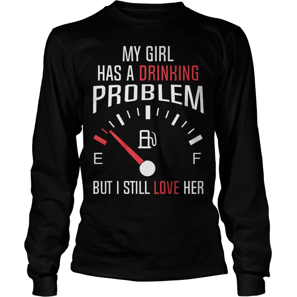 My Girl Has A Drinking Problem But I Still Love Her Longsleeve
