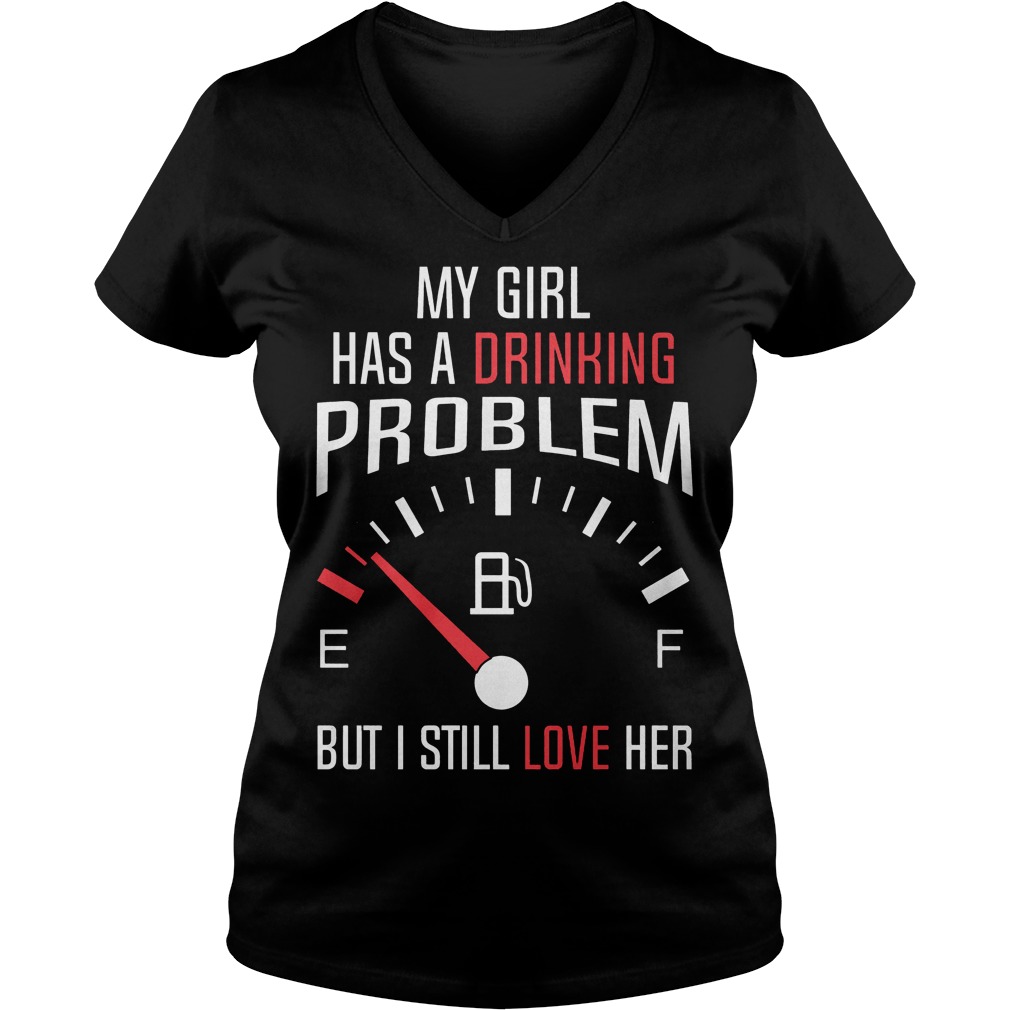 My Girl Has A Drinking Problem But I Still Love Her V Neck
