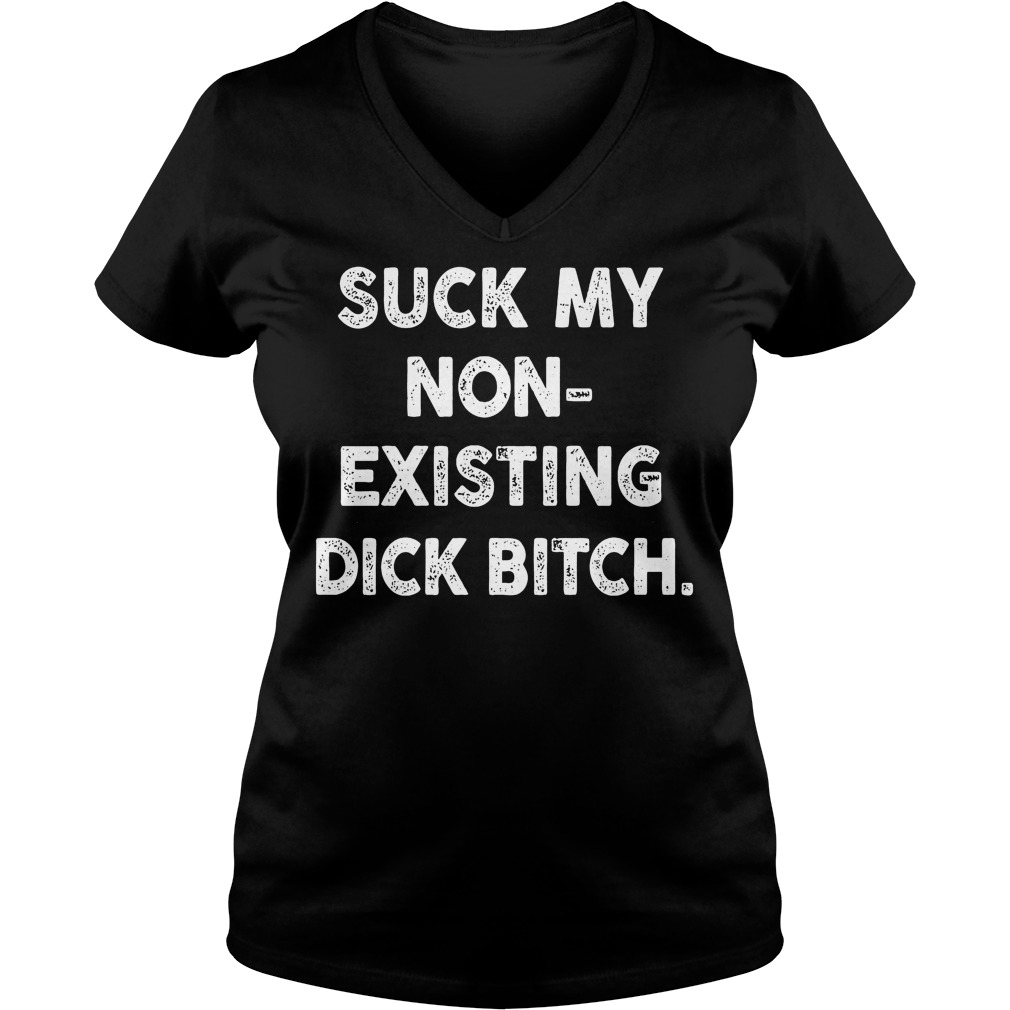 Suck My None Existing Dick Bitch V Neck
