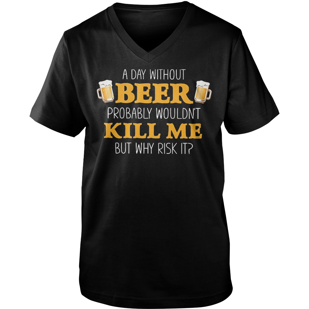 A Day Without Beer Probably Wouldn't Kill Me T-Shirt Guys V-Neck