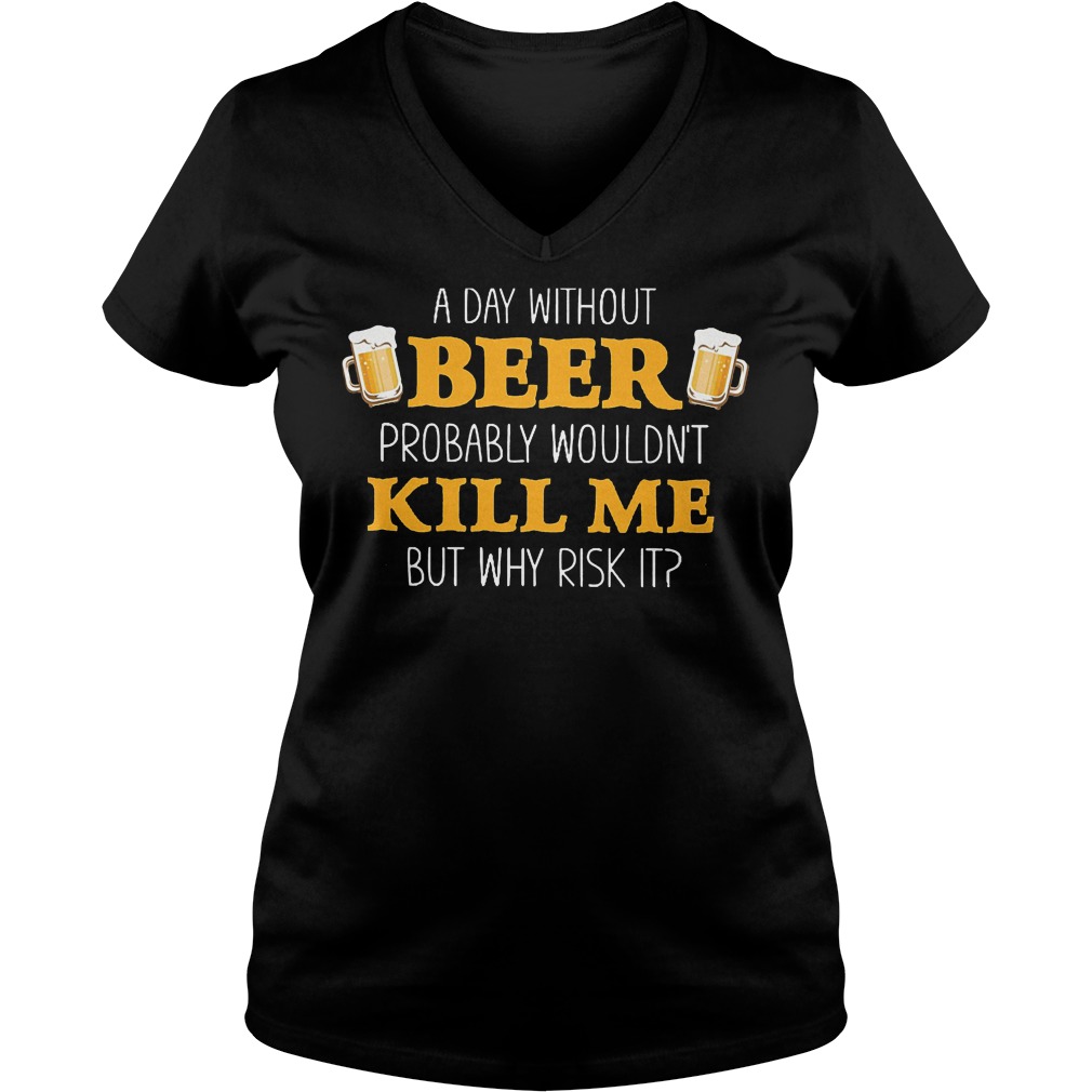 A Day Without Beer Probably Wouldn't Kill Me T-Shirt Ladies V-Neck