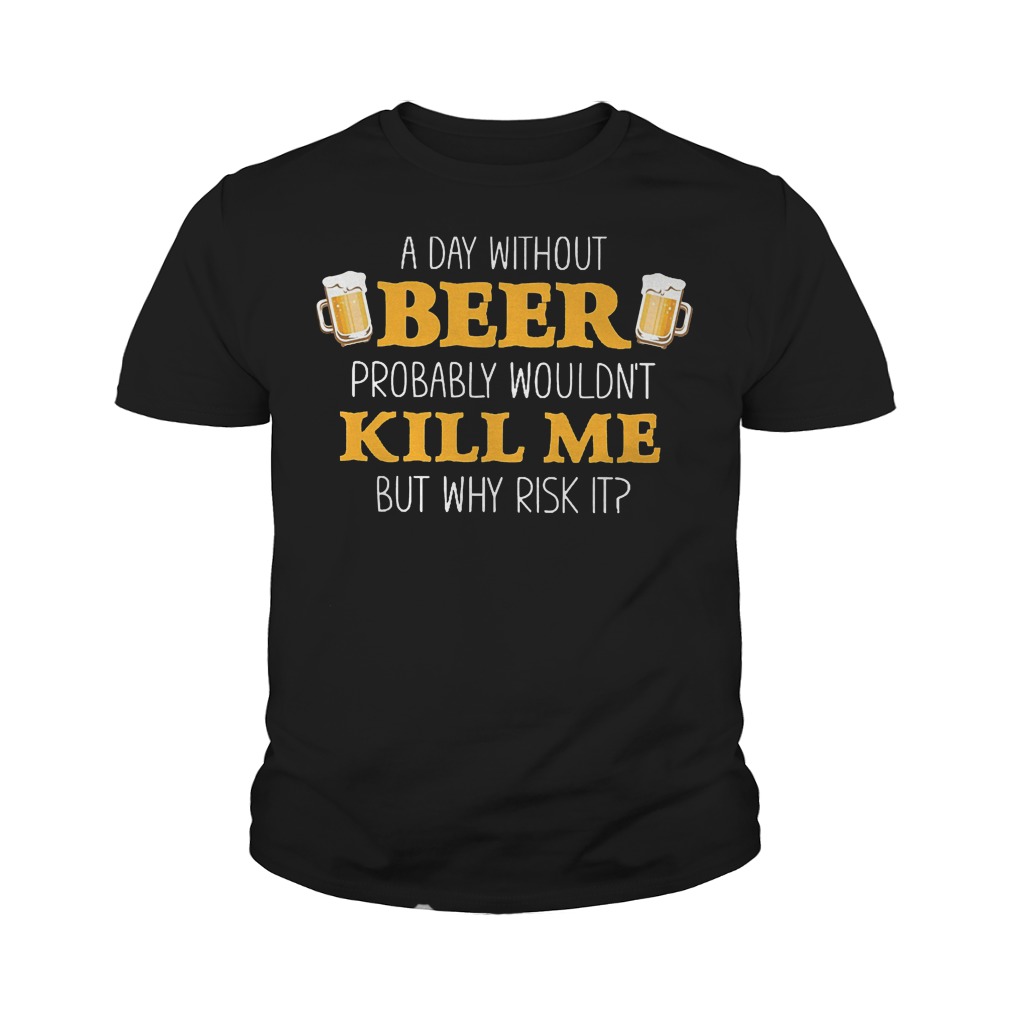 A Day Without Beer Probably Wouldn't Kill Me T-Shirt Youth Tee