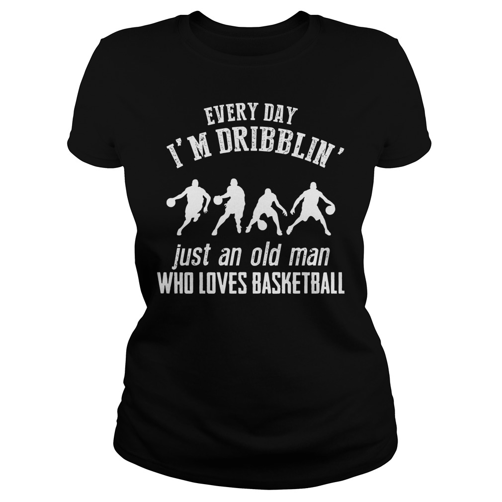 Every Day I'm Dribblin Just And Old Man Who Loves Basketball T-Shirt Ladies Tee
