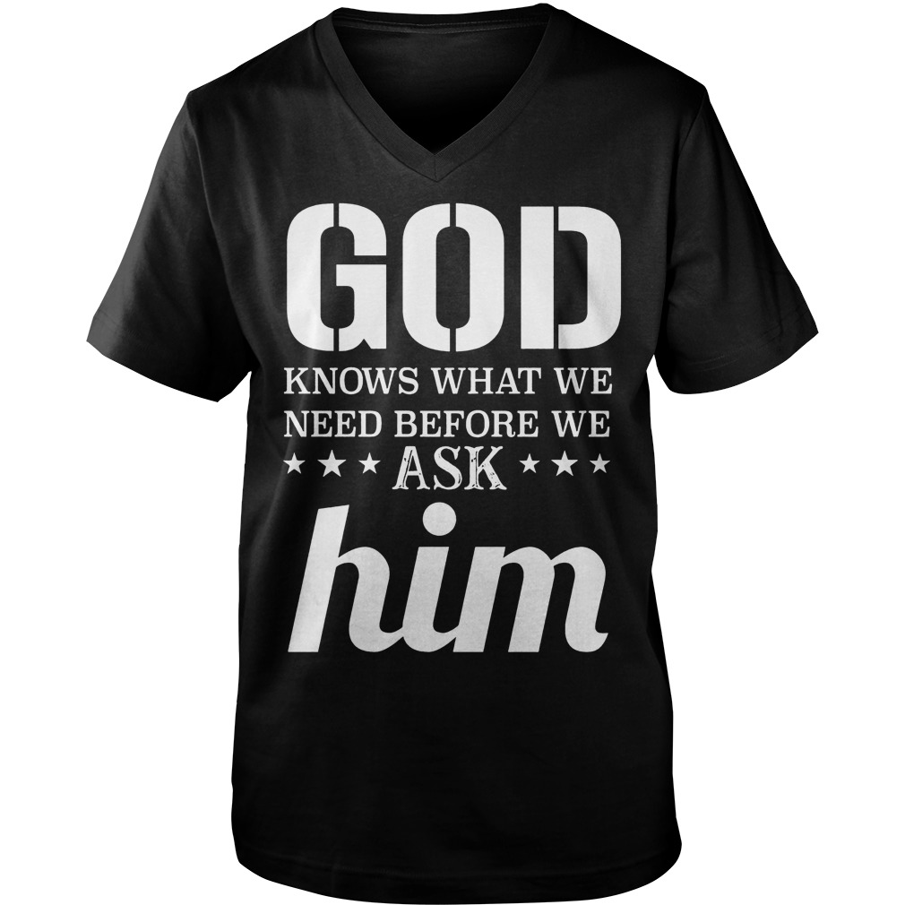 God Knows What We Need Before We Ask Him T-Shirt Guys V-Neck