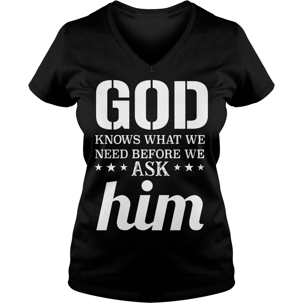 God Knows What We Need Before We Ask Him T-Shirt Ladies V-Neck