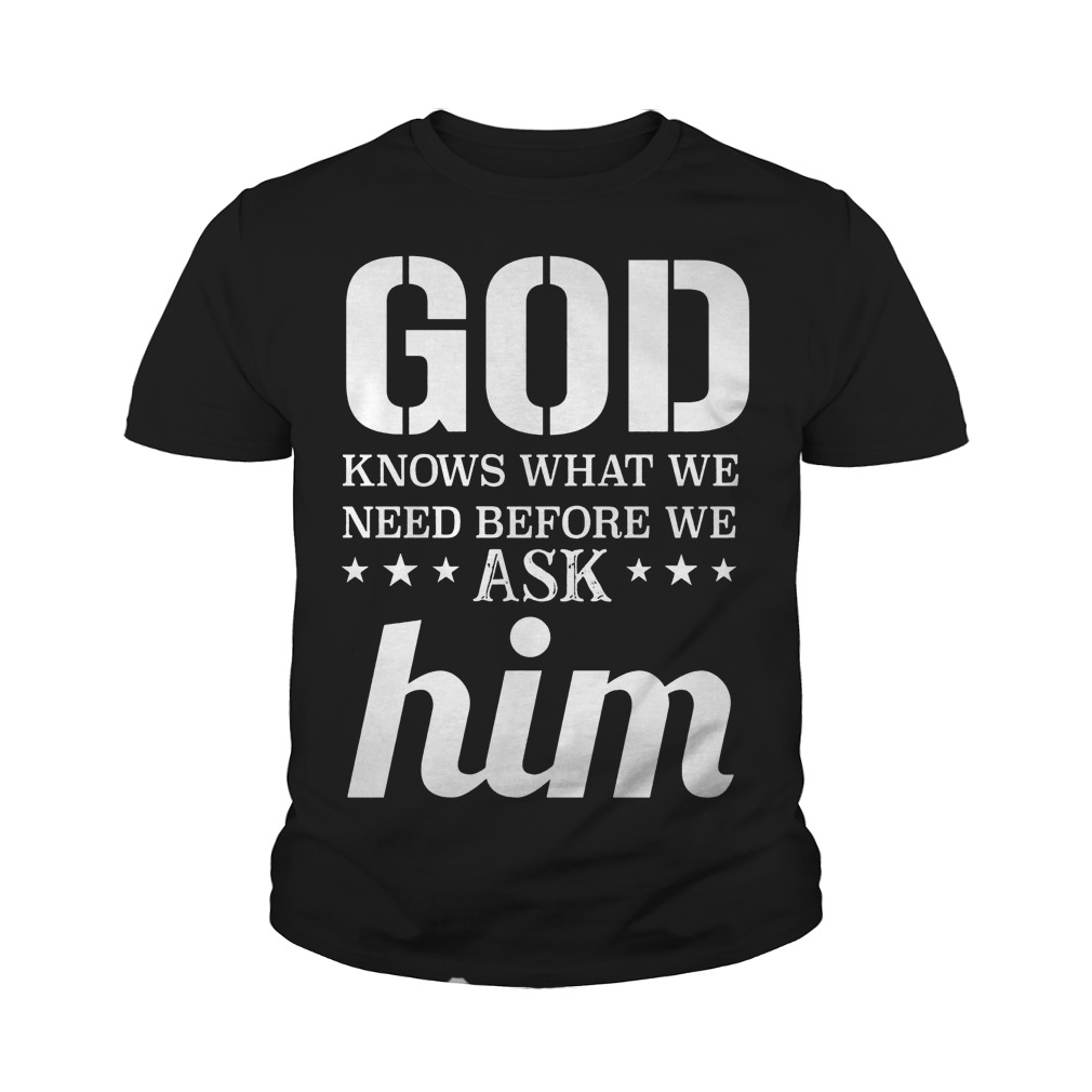 God Knows What We Need Before We Ask Him T-Shirt Youth Tee