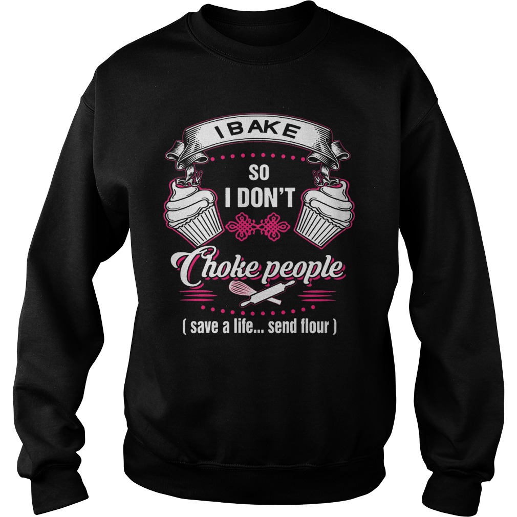 I Bake So I Don't Choke People T-Shirt Sweatshirt Unisex