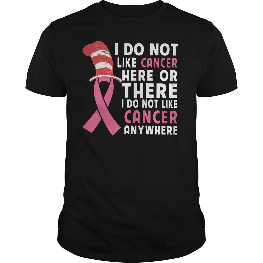 I Do Not Like Cancer Here Or There I Do Not Like Cancer Anywhere T-Shirt Classic Guys / Unisex Tee