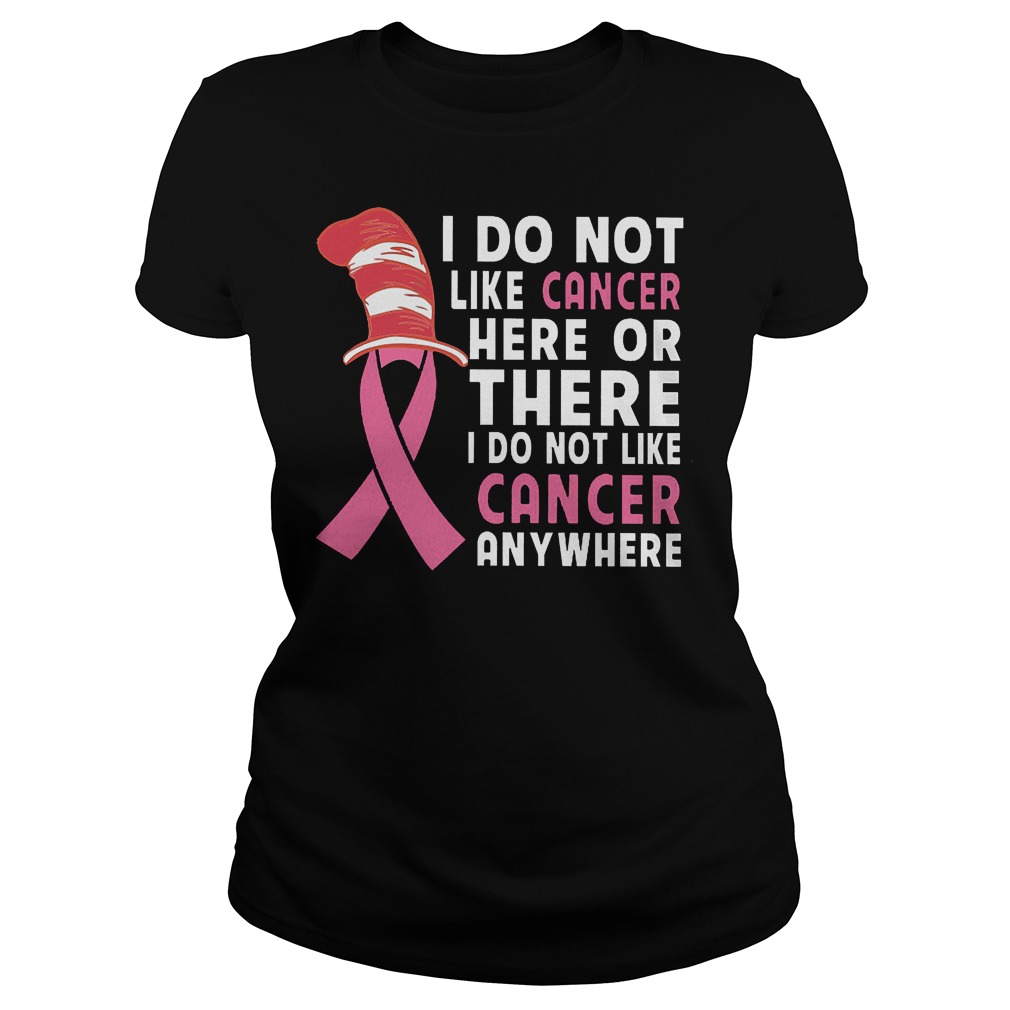 I Do Not Like Cancer Here Or There I Do Not Like Cancer Anywhere T-Shirt Classic Ladies Tee