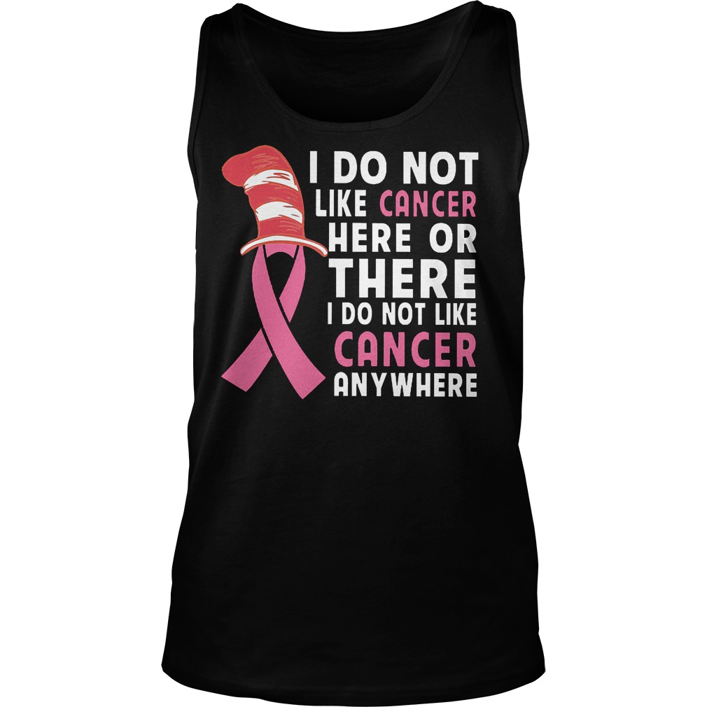 I Do Not Like Cancer Here Or There I Do Not Like Cancer Anywhere T-Shirt Tank Top Unisex