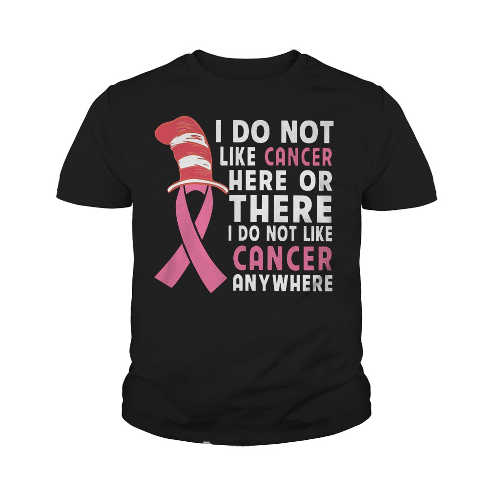 I Do Not Like Cancer Here Or There I Do Not Like Cancer Anywhere T-Shirt Youth Tee
