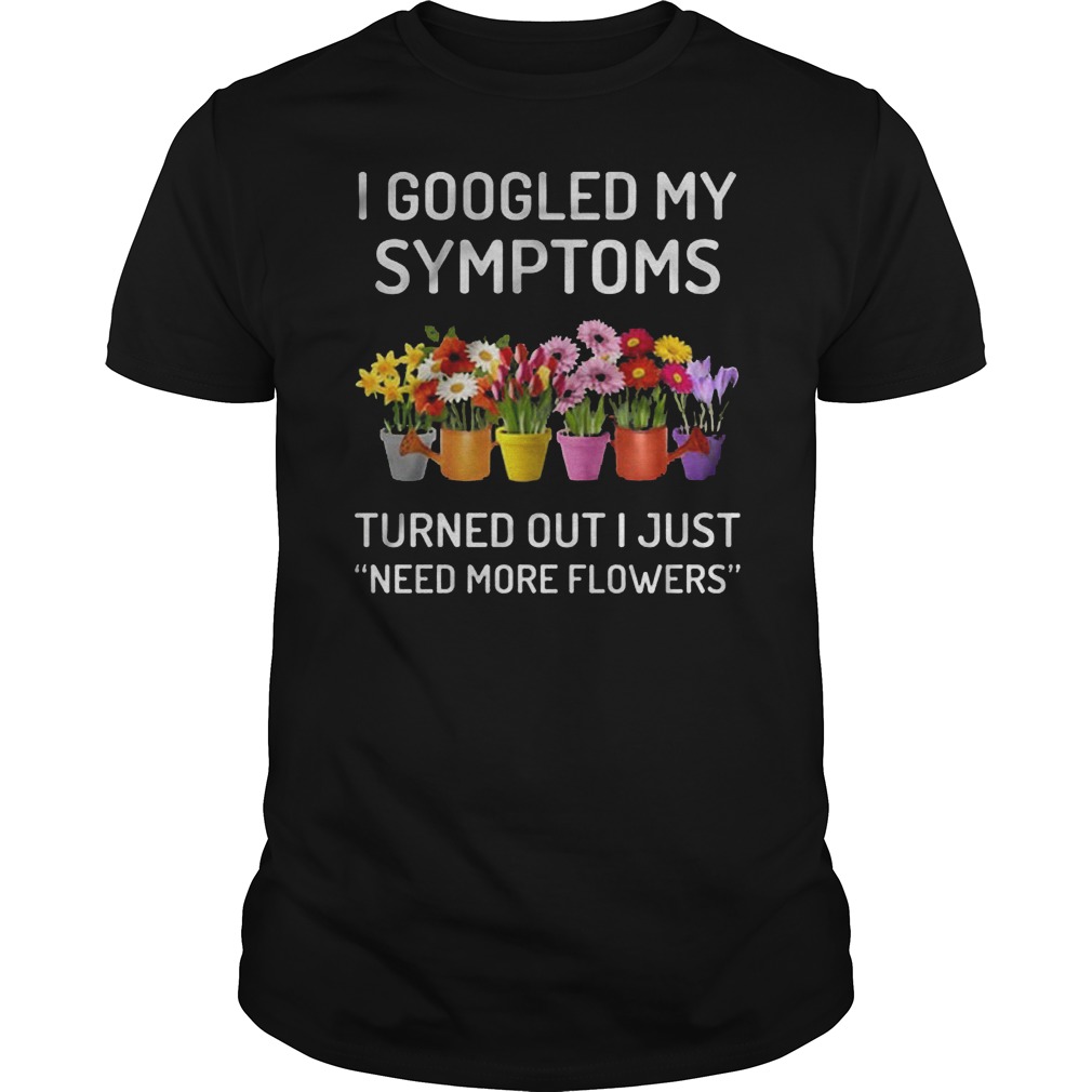 I Googled My Symptoms Turned Out I Just Need More Flowers T-Shirt Classic Guys / Unisex Tee