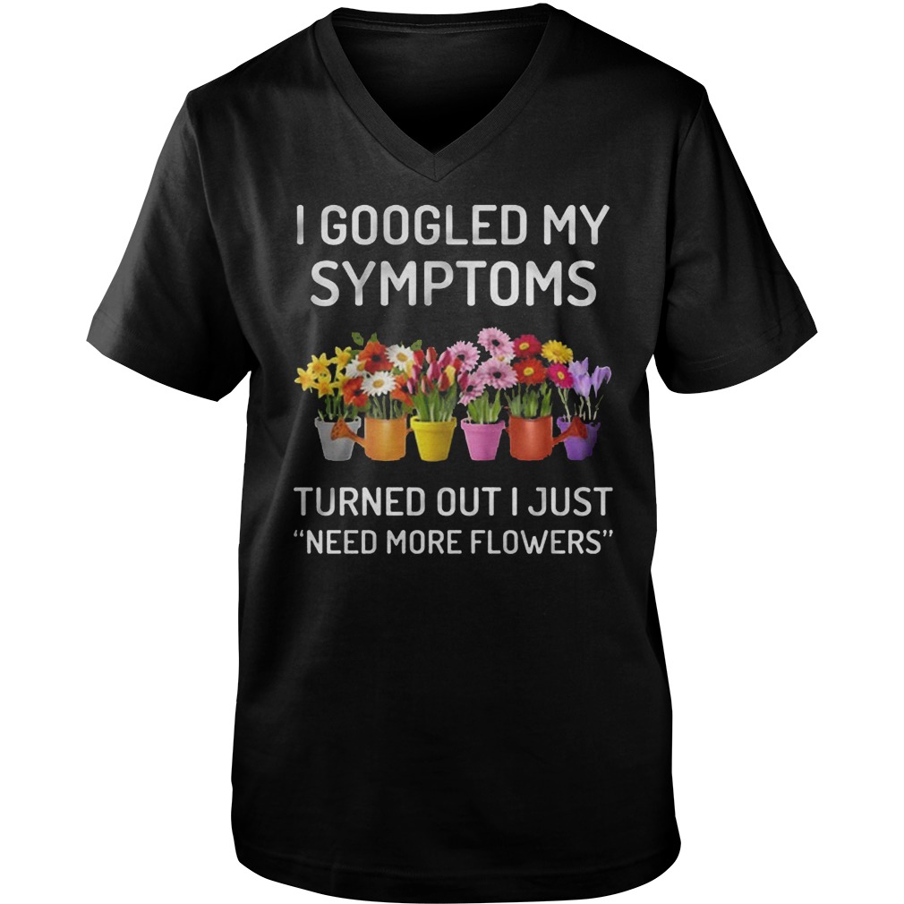 I Googled My Symptoms Turned Out I Just Need More Flowers T-Shirt Guys V-Neck