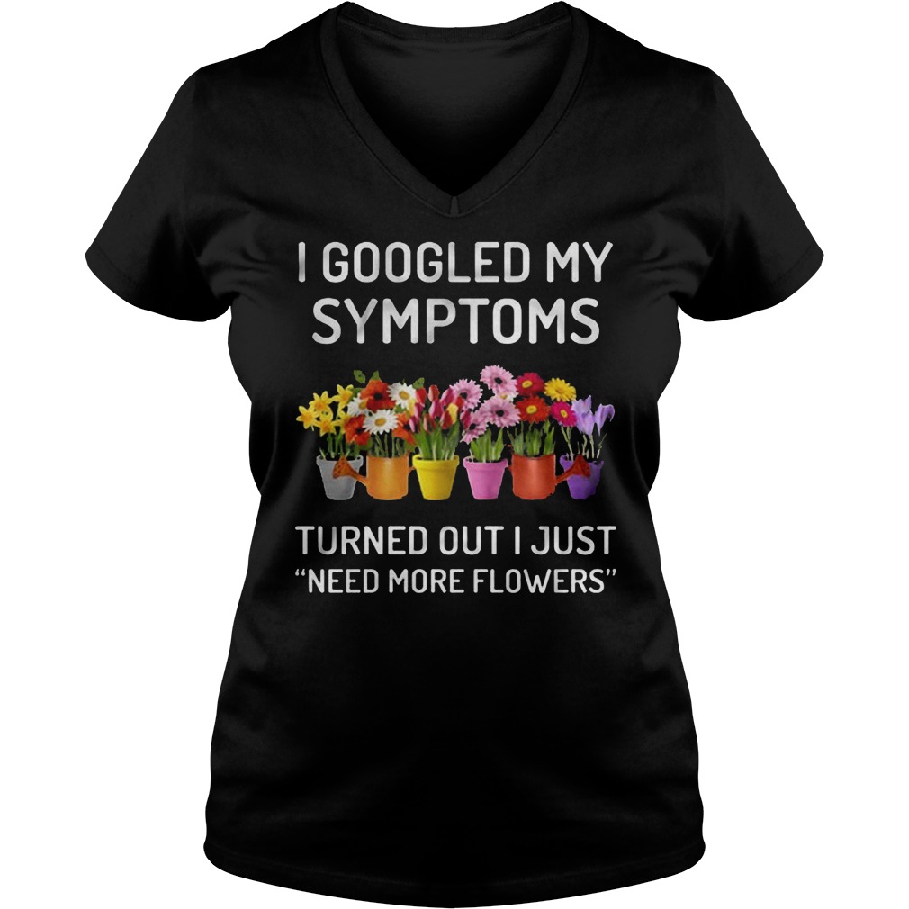 I Googled My Symptoms Turned Out I Just Need More Flowers T-Shirt Ladies V-Neck