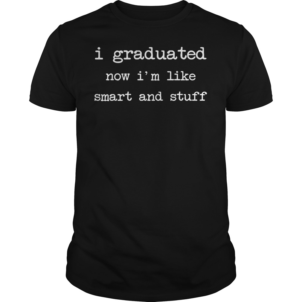I Graduated Now I'm Like Smart And Stuff T-Shirt Guys Tee