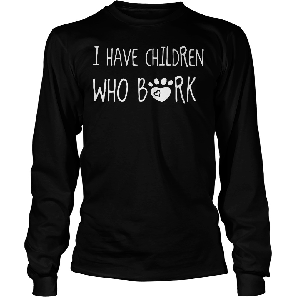 I Have Children Who Are Bork T-Shirt Longsleeve Tee Unisex