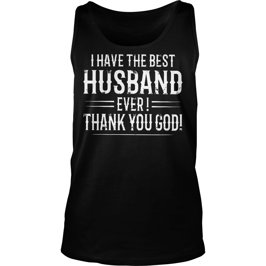 I Have The Best Husband Ever Thanks You God T-Shirt Tank Top Unisex