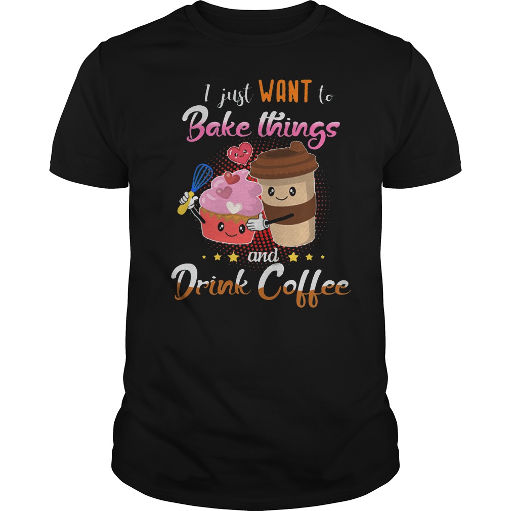 I Just Want To Bake Things And Drink Coffee T-Shirt Classic Guys / Unisex Tee