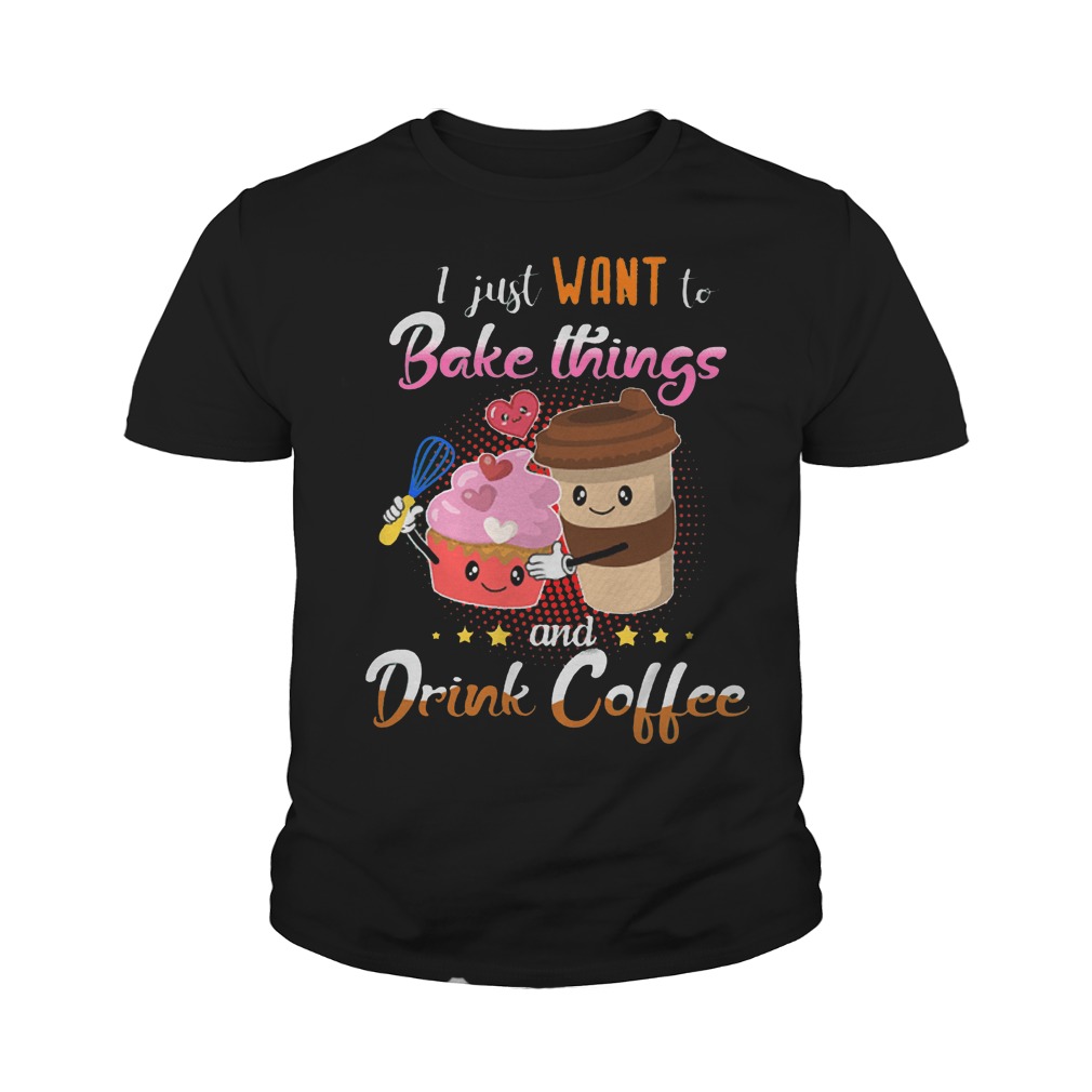 I Just Want To Bake Things And Drink Coffee T-Shirt Youth Tee