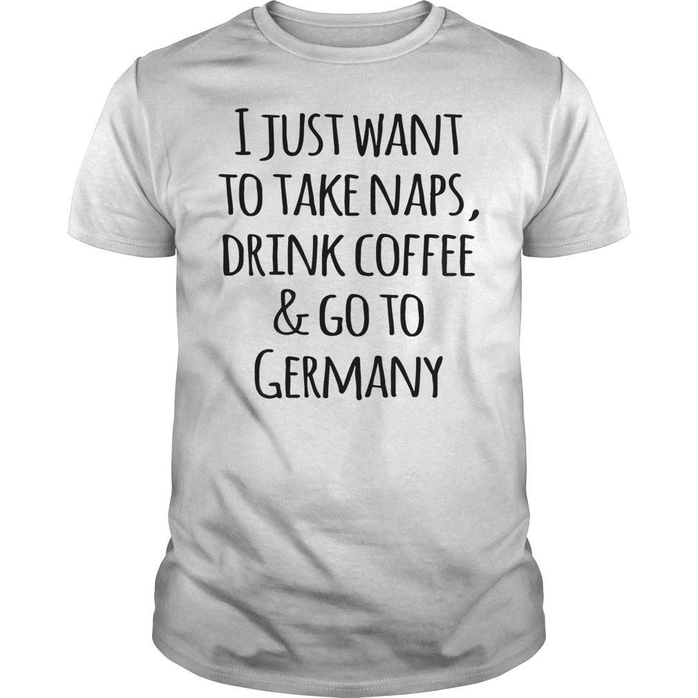 I Just Want To Take Naps, Drink Coffee And Go To Germany T-Shirt Classic Guys / Unisex Tee